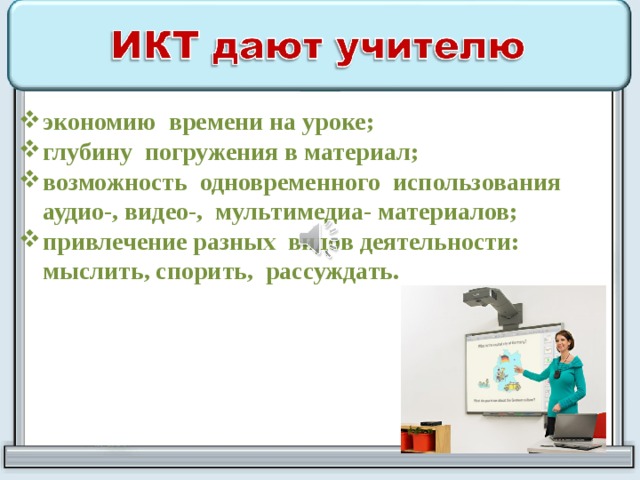 экономию времени на уроке; глубину погружения в материал; возможность одновременного использования аудио-, видео-, мультимедиа- материалов; привлечение разных видов деятельности: мыслить, спорить, рассуждать. 