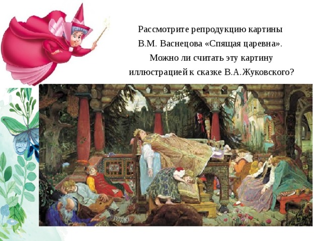 Рассмотрите репродукцию картины В.М. Васнецова «Спящая царевна». Можно ли считать эту картину  иллюстрацией к сказке В.А.Жуковского? 