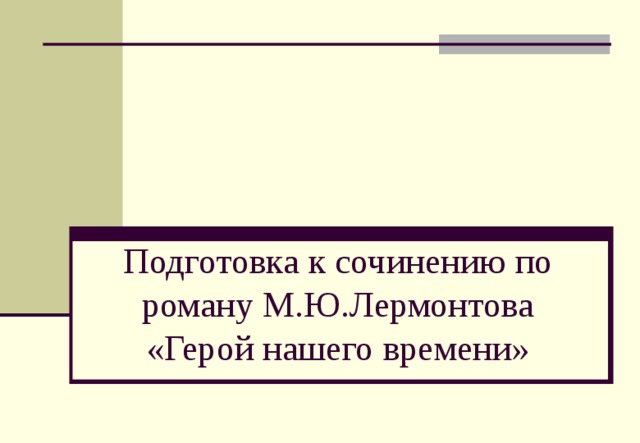 Подготовка к сочинению по роману М.Ю.Лермонтова «Герой нашего времени» 