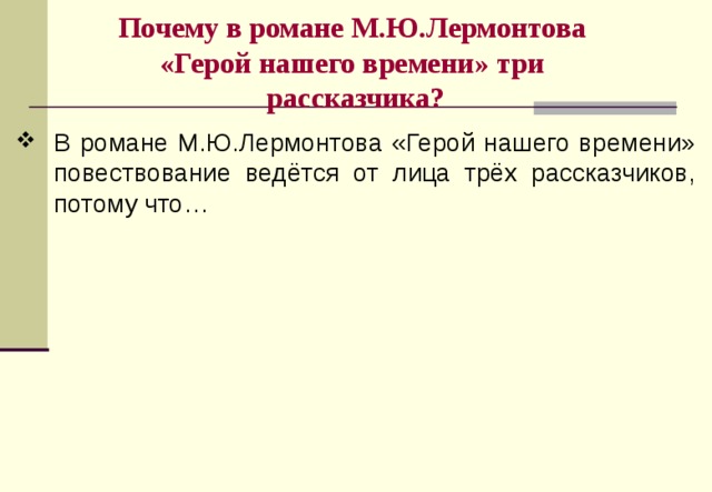 Почему в романе М.Ю.Лермонтова  «Герой нашего времени» три  рассказчика? В романе М.Ю.Лермонтова «Герой нашего времени» повествование ведётся от лица трёх рассказчиков, потому что… 