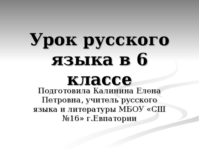 Урок русского языка в 6 классе Подготовила Калинина Елена Петровна, учитель русского языка и литературы МБОУ «СШ №16» г.Евпатории 