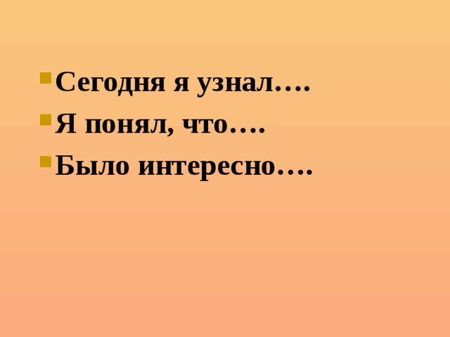 Сегодня я узнал…. Я понял, что…. Было интересно…. 