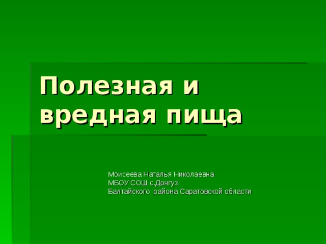 Полезная и вредная пища Моисеева Наталья Николаевна МБОУ СОШ с.Донгуз Балтайского района Саратовской области 