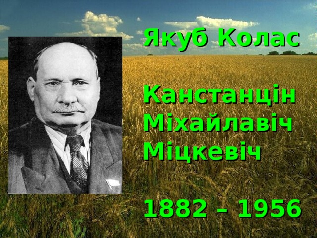 Якуб Колас  Канстанцін Міхайлавіч Міцкевіч  1882 – 1956 