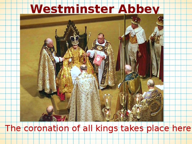 Westminster Abbey The coronation of all kings takes place here 