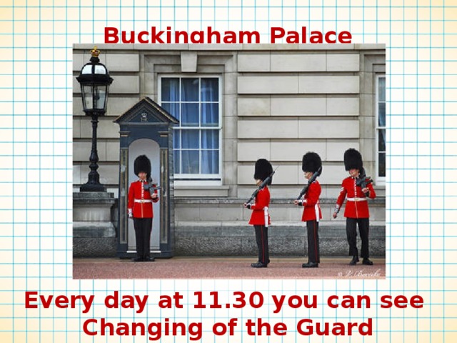 Buckingham Palace Every day at 11.30 you can see Changing of the Guard 