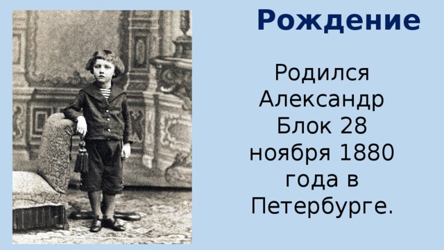 Рождение Родился Александр Блок 28 ноября 1880 года в Петербурге. 