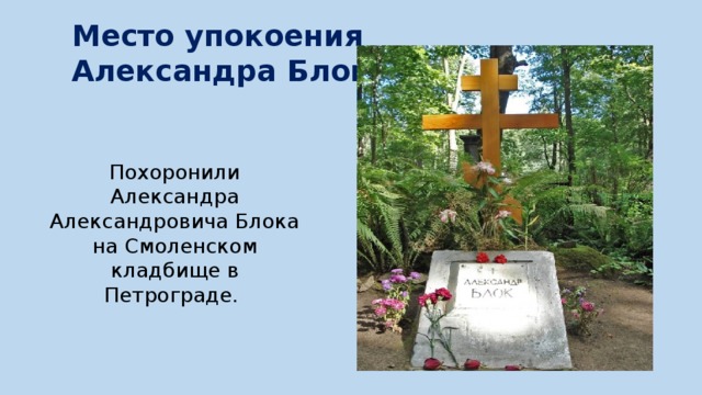 Место упокоения Александра Блока Похоронили Александра Александровича Блока на Смоленском кладбище в Петрограде. 