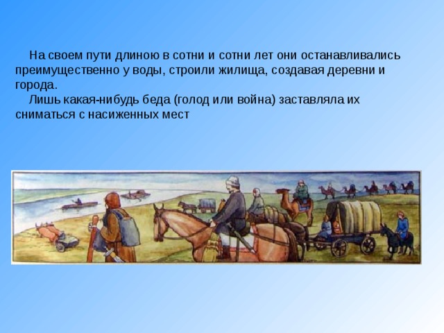  На своем пути длиною в сотни и сотни лет они останавливались преимущественно у воды, строили жилища, создавая деревни и города.      Лишь какая-нибудь беда (голод или война) заставляла их  сниматься с насиженных мест 