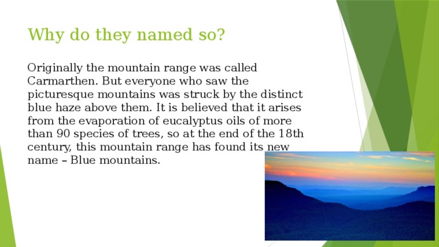 Why do they named so? Originally the mountain range was called Carmarthen. But everyone who saw the picturesque mountains was struck by the distinct blue haze above them. It is believed that it arises from the evaporation of eucalyptus oils of more than 90 species of trees, so at the end of the 18th century, this mountain range has found its new name – Blue mountains. 