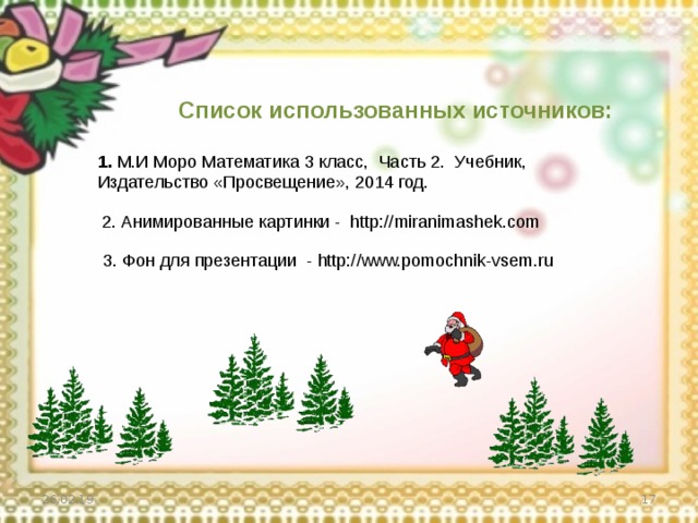 Список использованных источников: 1. М.И Моро Математика 3 класс, Часть 2. Учебник, Издательство «Просвещение», 2014 год.  2. Анимированные картинки - http://miranimashek.com 3. Фон для презентации - http://www.pomochnik-vsem.ru 26.02.19  
