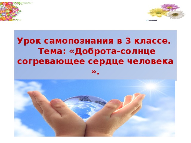 Урок самопознания в 3 классе.  Тема: «Доброта-солнце согревающее сердце человека ». 