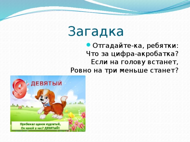 Загадка Отгадайте-ка, ребятки:  Что за цифра-акробатка?  Если на голову встанет,  Ровно на три меньше станет? 