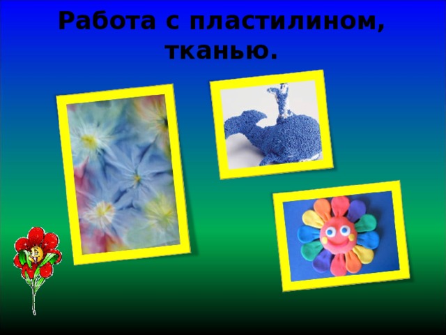 Работа с пластилином, тканью.   