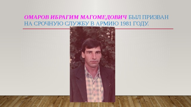 Омаров Ибрагим Магомедович был призван на срочную службу в армию 1981 году. 