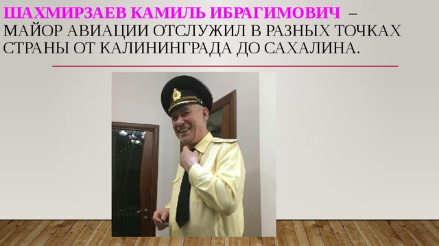 Шахмирзаев Камиль Ибрагимович – майор авиации отслужил в разных точках страны от Калининграда до Сахалина. 