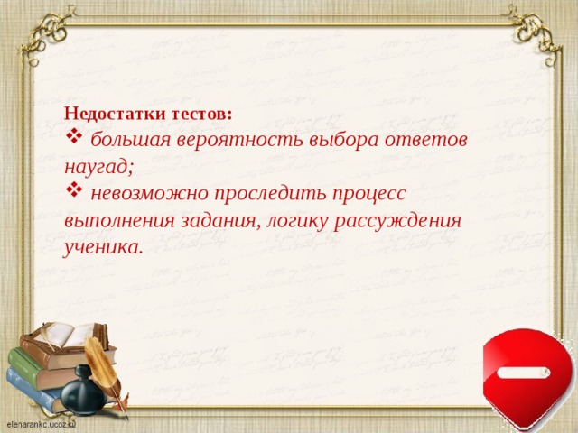 Недостатки тестов:  большая вероятность выбора ответов наугад;  невозможно проследить процесс выполнения задания, логику рассуждения ученика. 