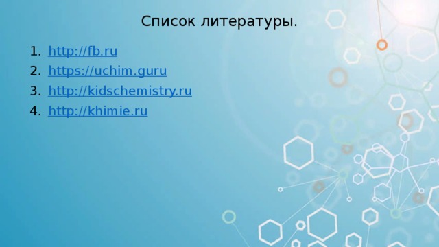 Список литературы. http :// fb.ru https:// uchim.guru http:// kidschemistry.ru http:// khimie.ru 
