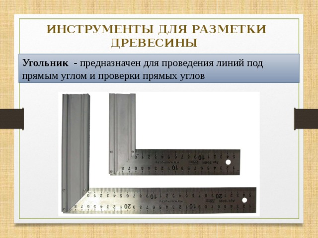 ИНСТРУМЕНТЫ ДЛЯ РАЗМЕТКИ ДРЕВЕСИНЫ Угольник - предназначен для проведения линий под прямым углом и проверки прямых углов  