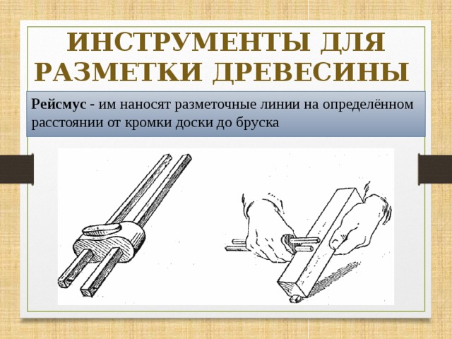 ИНСТРУМЕНТЫ ДЛЯ РАЗМЕТКИ ДРЕВЕСИНЫ Рейсмус - им наносят разметочные линии на определённом расстоянии от кромки доски до бруска 