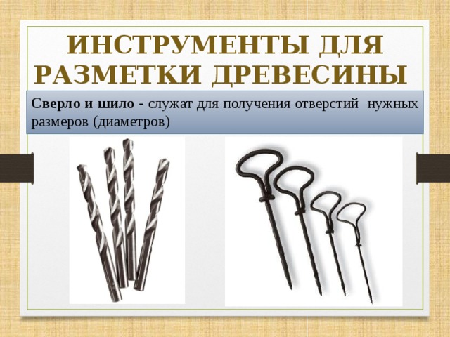 ИНСТРУМЕНТЫ ДЛЯ РАЗМЕТКИ ДРЕВЕСИНЫ Сверло и шило - служат для получения отверстий нужных размеров (диаметров) 