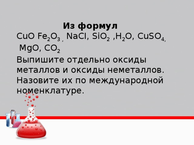Из формул CuO Fe 2 O 3 , NaCI, SiO 2 ,Н 2 О, CuSO 4, MgO, СО 2 Выпишите отдельно оксиды металлов и оксиды неметаллов. Назовите их по международной номенклатуре.
