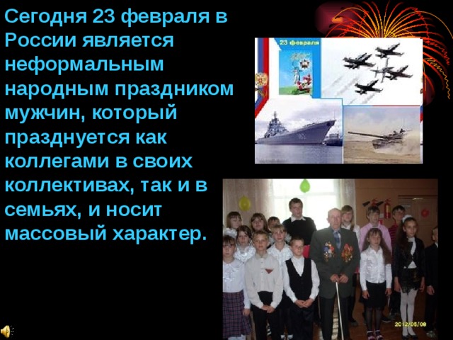 Сегодня 23 февраля в России является неформальным народным праздником мужчин, который празднуется как коллегами в своих коллективах, так и в семьях, и носит массовый характер. 