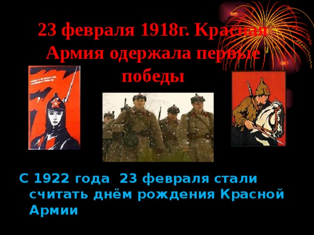 23 февраля 1918г. Красная Армия одержала первые победы   С 1922 года 23 февраля стали считать днём рождения Красной Армии 