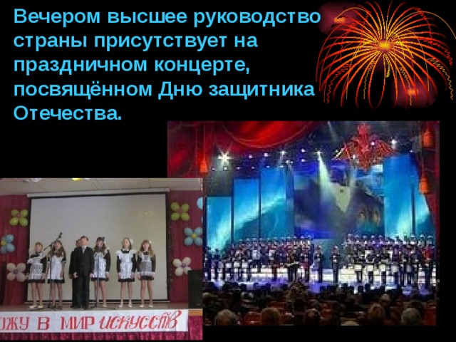 Вечером высшее руководство страны присутствует на праздничном концерте, посвящённом Дню защитника Отечества. 