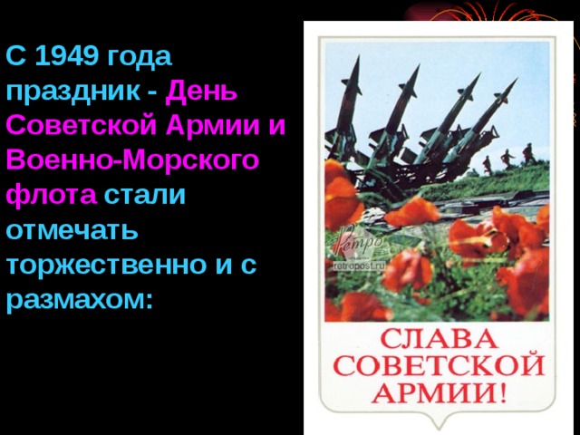 С 1949 года праздник - День Советской Армии и Военно-Морского флота стали отмечать торжественно и с размахом: 