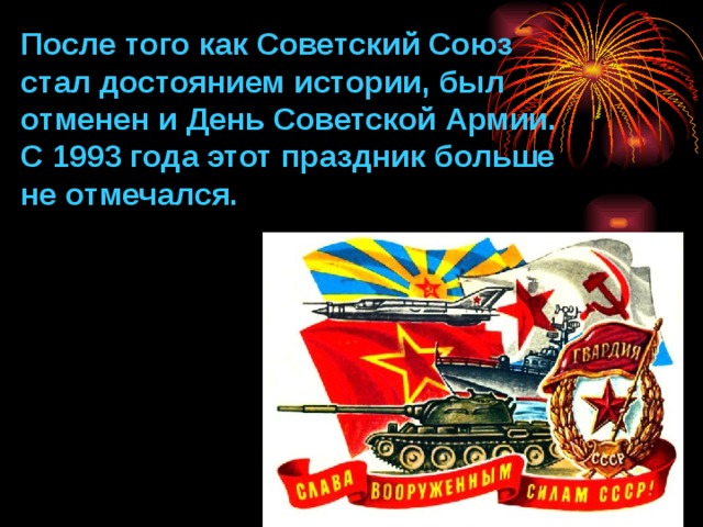 После того как Советский Союз стал достоянием истории, был отменен и День Советской Армии. С 1993 года этот праздник больше не отмечался. 