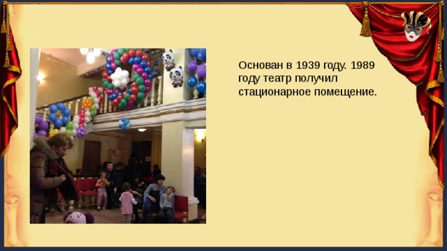 Основан в 1939 году. 1989 году театр получил стационарное помещение. 