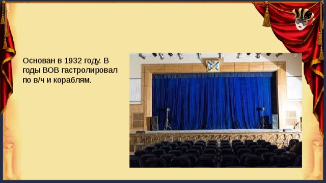 Основан в 1932 году. В годы ВОВ гастролировал по в/ч и кораблям. 