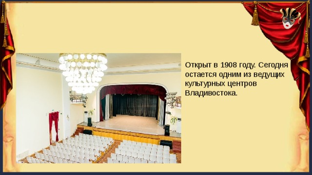 Открыт в 1908 году. Сегодня остается одним из ведущих культурных центров Владивостока. 