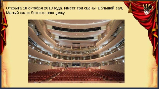 Открыта 18 октября 2013 года. Имеет три сцены: Большой зал, Малый зал и Летнюю площадку. 