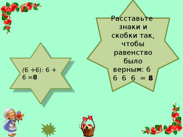Расставьте знаки и скобки так, чтобы равенство было верным: 6  6  6  6  = 8 ( 6 +6): 6 + 6 = 8