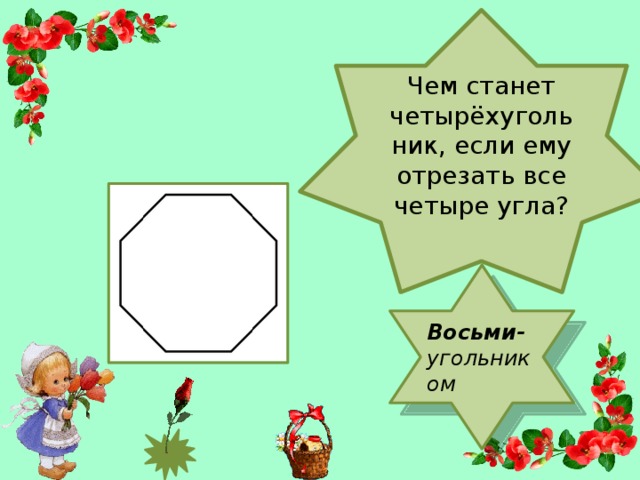 Чем станет четырёхугольник, если ему отрезать все четыре угла?   Восьми- угольником
