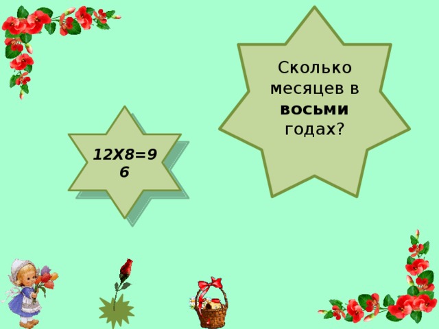 Сколько месяцев в восьми годах? 12X8=96