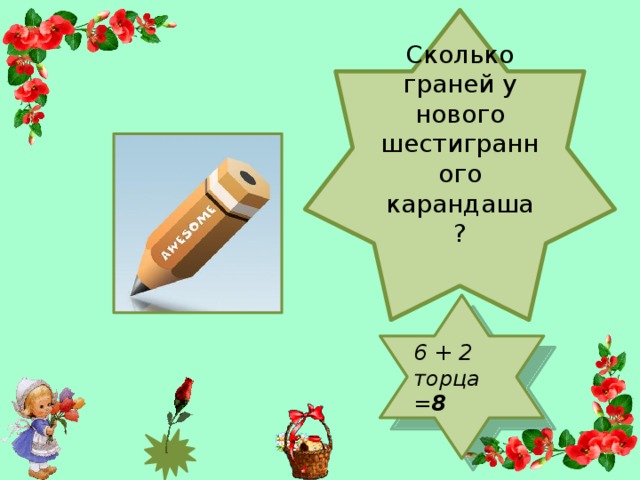 Сколько граней у нового шестигранного карандаша?   6 + 2 торца = 8