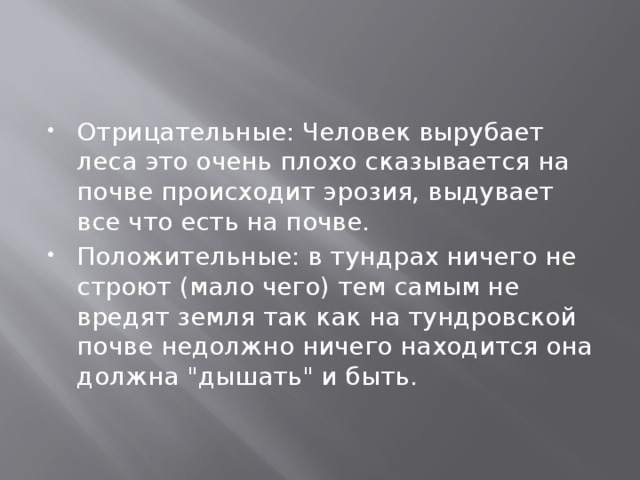 Отрицательные: Человек вырубает леса это очень плохо сказывается на почве происходит эрозия, выдувает все что есть на почве.  Положительные: в тундрах ничего не строют (мало чего) тем самым не вредят земля так как на тундровской почве недолжно ничего находится она должна 