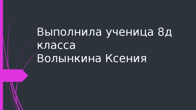 Выполнила ученица 8д  класса  Волынкина Ксения