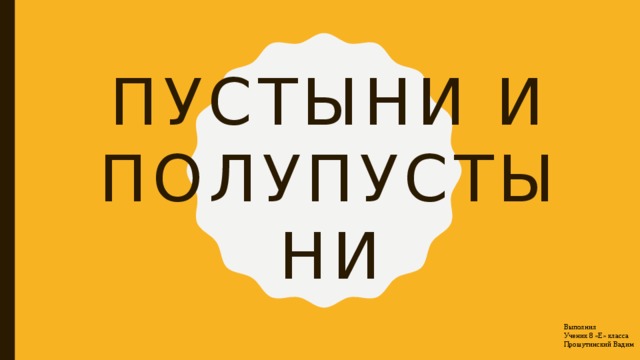 Пустыни и полупустыни Выполнил Ученик 8 «Е» класса Прошутинский Вадим
