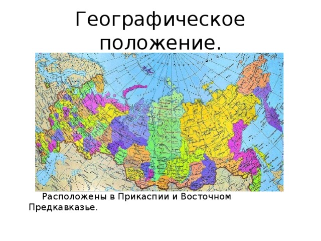 Географическое положение.  Расположены в Прикаспии и Восточном Предкавказье.