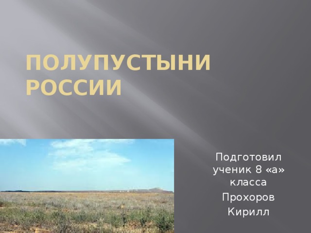 Полупустыни  России   Подготовил ученик 8 «а» класса Прохоров Кирилл