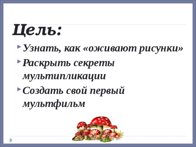 Цель: Узнать, как «оживают рисунки» Раскрыть секреты мультипликации Создать свой первый мультфильм  