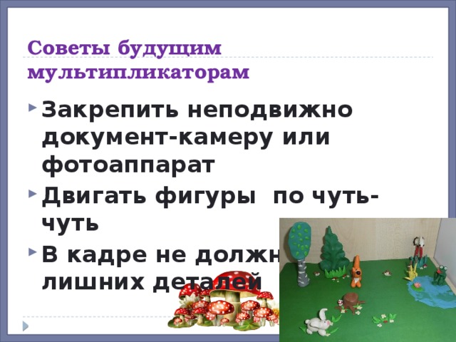 Советы будущим мультипликаторам Закрепить неподвижно документ-камеру или фотоаппарат Двигать фигуры по чуть-чуть В кадре не должно быть лишних деталей 