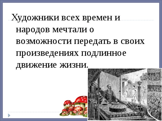 Художники всех времен и народов мечтали о возможности передать в своих произведениях подлинное движение жизни. 