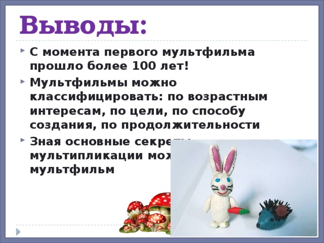 Выводы: С момента первого мультфильма прошло более 100 лет! Мультфильмы можно классифицировать: по возрастным интересам, по цели, по способу создания, по продолжительности Зная основные секреты мультипликации можно создать свой мультфильм 