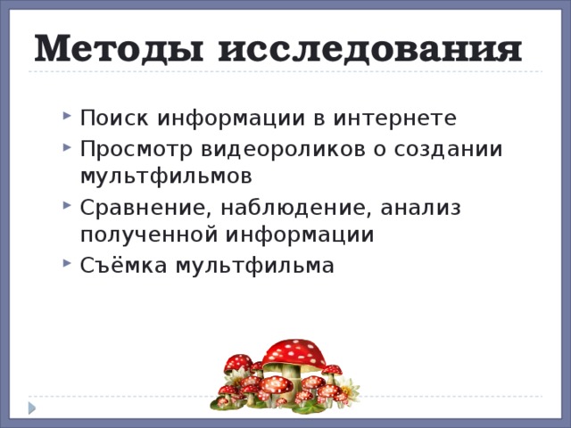 Методы исследования Поиск информации в интернете  Просмотр видеороликов о создании мультфильмов Сравнение, наблюдение, анализ полученной информации Съёмка мультфильма  