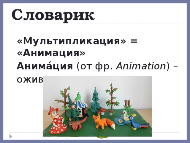 Словарик  «Мультипликация» = «Анимация»  Анима́ция (от фр.  Animation ) –   оживление, одушевление 